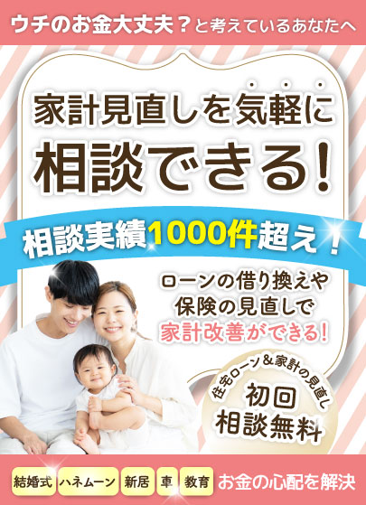 相談実績1000件超え！ ローンの借り換えや保険の見直しで家計改善ができる！